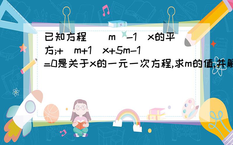 已知方程(|m|-1)x的平方;+(m+1)x+5m-1=0是关于x的一元一次方程,求m的值,并解这个方根据答案上的结果，x=-3