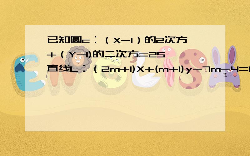 已知圆c：（X-1）的2次方+（Y-1)的二次方=25,直线L：（2m+1)X+(m+1)y-7m-4=0求证 不论m取什么实数,直线恒与圆交于两点