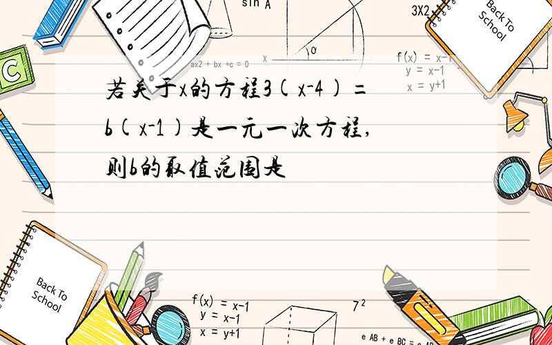 若关于x的方程3(x-4)=b(x-1)是一元一次方程,则b的取值范围是