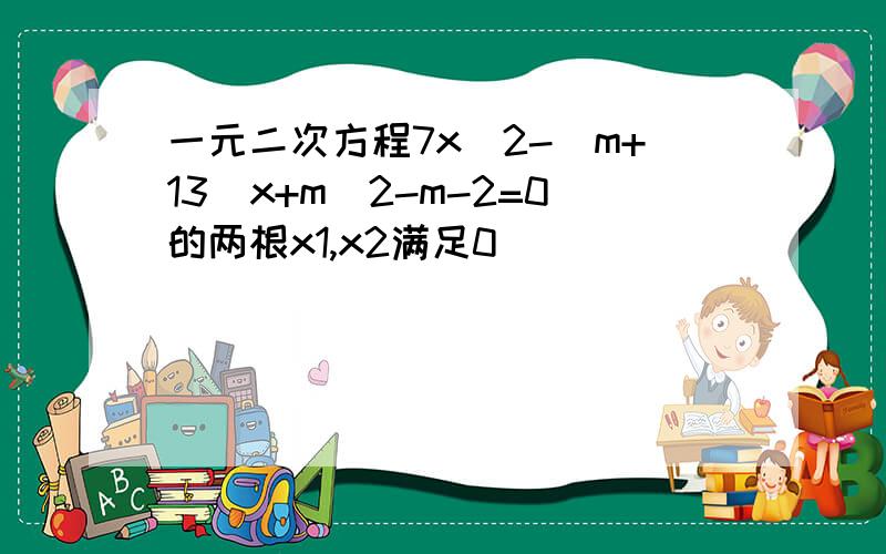 一元二次方程7x^2-(m+13)x+m^2-m-2=0的两根x1,x2满足0