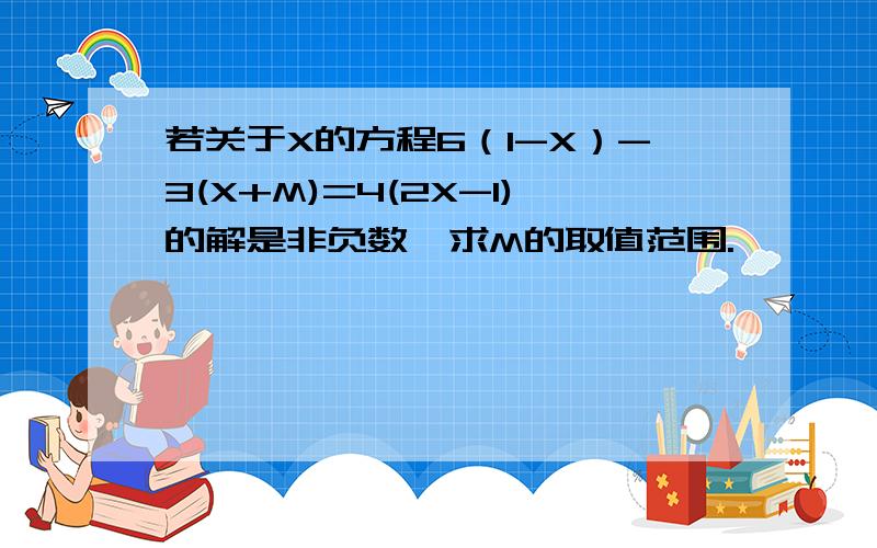 若关于X的方程6（1-X）-3(X+M)=4(2X-1)的解是非负数,求M的取值范围.