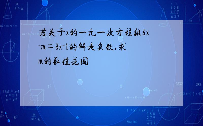 若关于x的一元一次方程组5x-m＝3x-1的解是负数,求m的取值范围