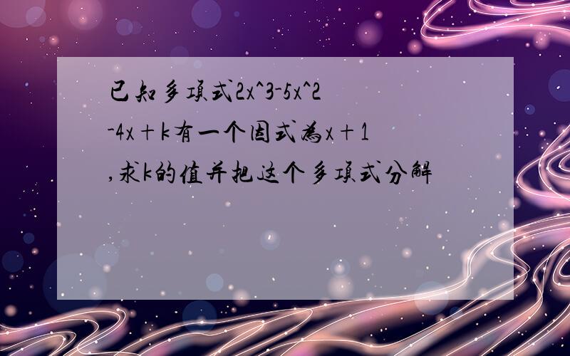 已知多项式2x^3-5x^2-4x+k有一个因式为x+1,求k的值并把这个多项式分解