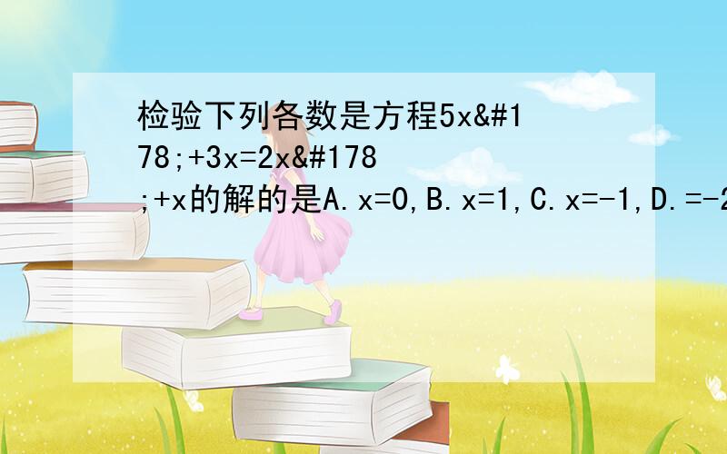 检验下列各数是方程5x²+3x=2x²+x的解的是A.x=0,B.x=1,C.x=-1,D.=-2分之3