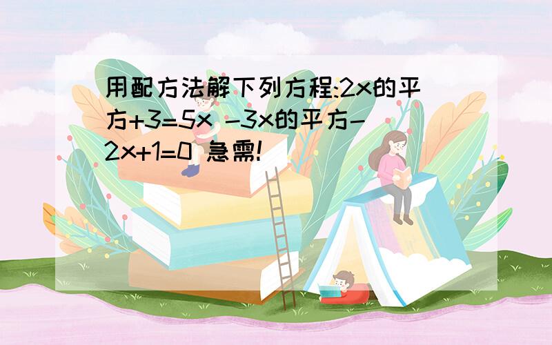 用配方法解下列方程:2x的平方+3=5x -3x的平方-2x+1=0 急需!