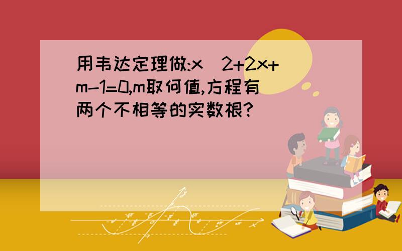 用韦达定理做:x^2+2x+m-1=0,m取何值,方程有两个不相等的实数根?