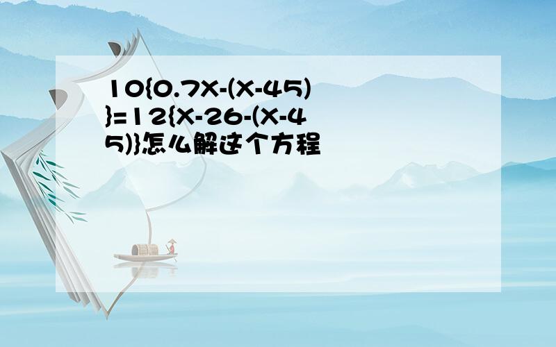 10{0.7X-(X-45)}=12{X-26-(X-45)}怎么解这个方程