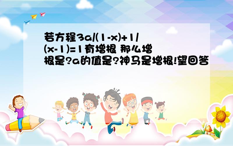 若方程3a/(1-x)+1/(x-1)=1有增根 那么增根是?a的值是?神马是增根!望回答