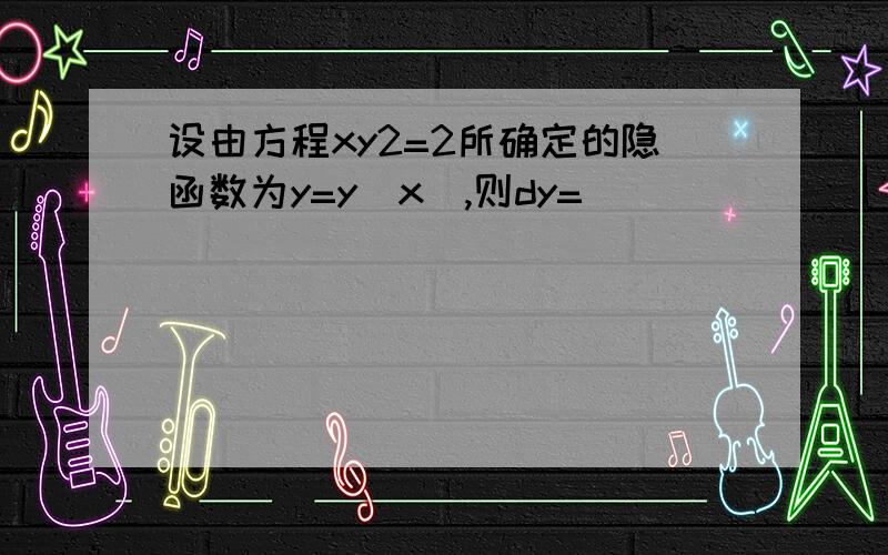 设由方程xy2=2所确定的隐函数为y=y(x),则dy=( )