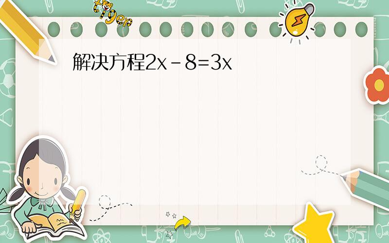 解决方程2x-8=3x