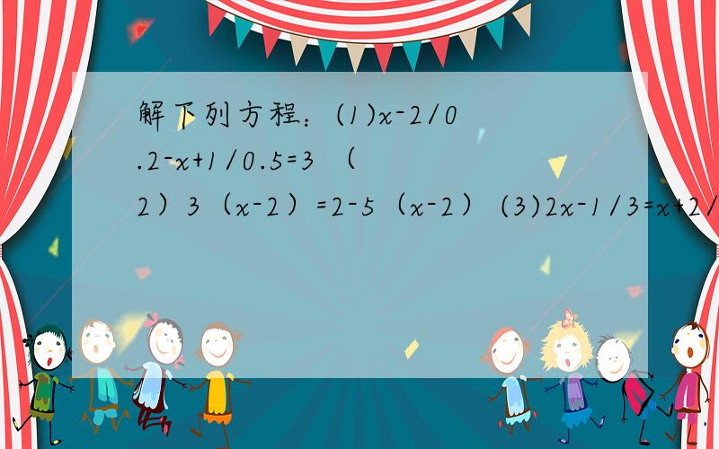 解下列方程：(1)x-2/0.2-x+1/0.5=3 （2）3（x-2）=2-5（x-2） (3)2x-1/3=x+2/2+1 （4）1/3+x-1/2=1需过程.急啊!1求大神.