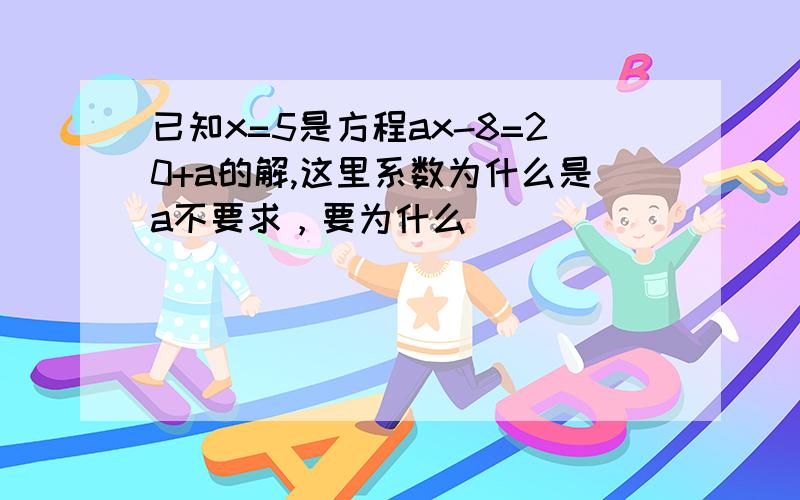 已知x=5是方程ax-8=20+a的解,这里系数为什么是a不要求，要为什么