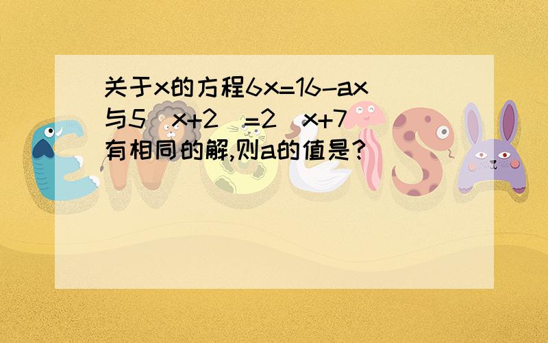 关于x的方程6x=16-ax与5（x+2）=2（x+7）有相同的解,则a的值是?