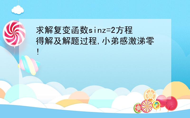 求解复变函数sinz=2方程得解及解题过程,小弟感激涕零!