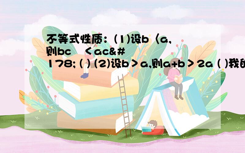 不等式性质：(1)设b〈a,则bc²＜ac² ( ) (2)设b＞a,则a+b＞2a ( )我的答案是（1）对（2）错,