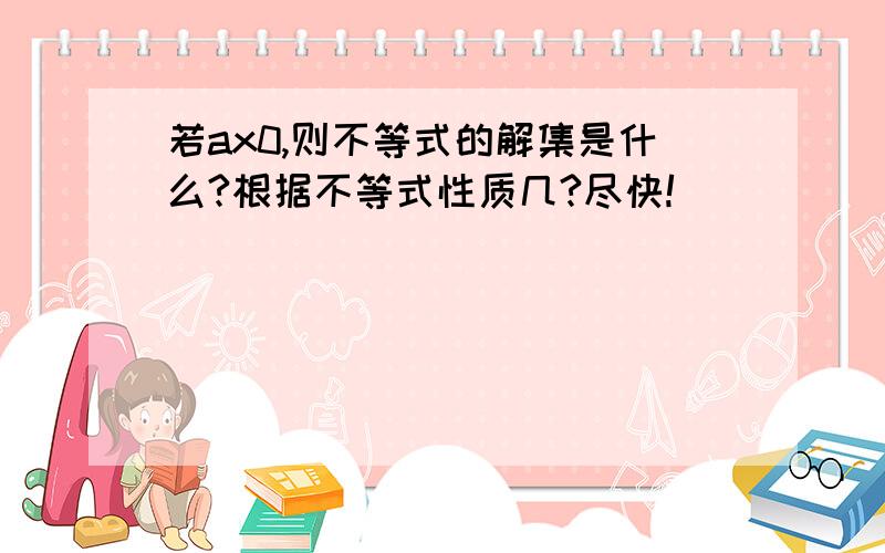 若ax0,则不等式的解集是什么?根据不等式性质几?尽快!