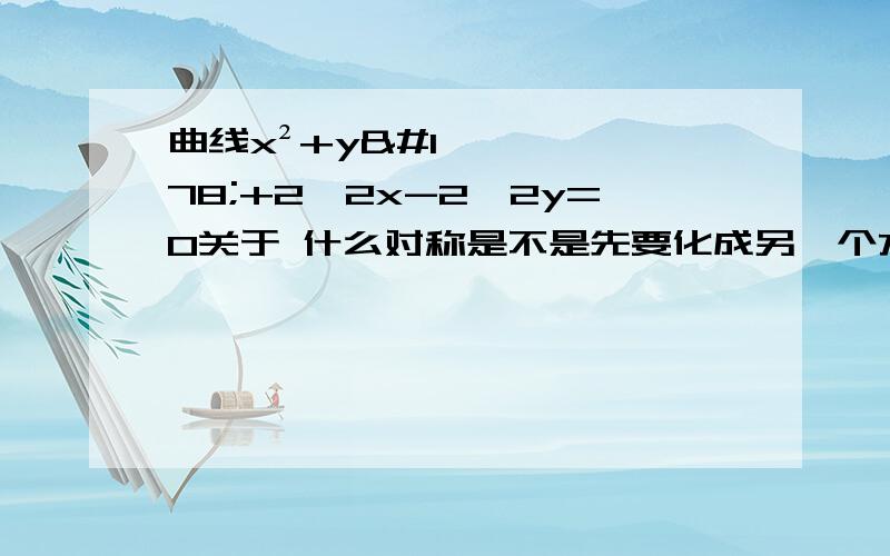 曲线x²+y²+2√2x-2√2y=0关于 什么对称是不是先要化成另一个方程来看啊