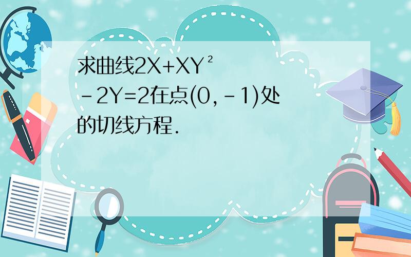 求曲线2X+XY²-2Y=2在点(0,-1)处的切线方程.