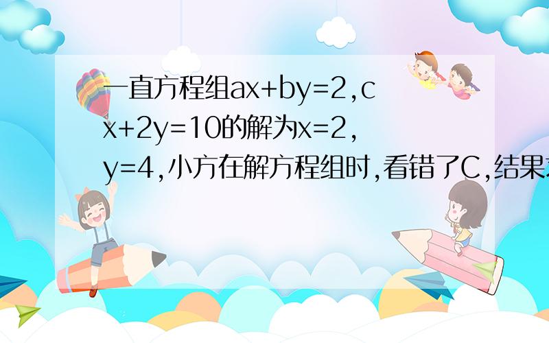 一直方程组ax+by=2,cx+2y=10的解为x=2,y=4,小方在解方程组时,看错了C,结果求出方程的解为x=3,y=2求a+b+c的值