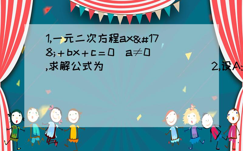 1,一元二次方程ax²＋bx＋c＝0（a≠0）,求解公式为_________ 2,设A:(-1、1,一元二次方程ax²＋bx＋c＝0（a≠0）,求解公式为_________2,设A:(-1、0、1、2)B:(0、2、4、6),则A∩B_________