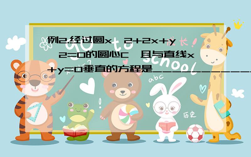 例2.经过圆x^2+2x+y^2=0的圆心C,且与直线x+y=0垂直的方程是___________.