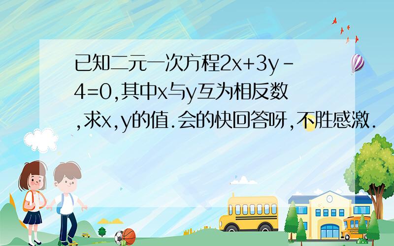 已知二元一次方程2x+3y-4=0,其中x与y互为相反数,求x,y的值.会的快回答呀,不胜感激.