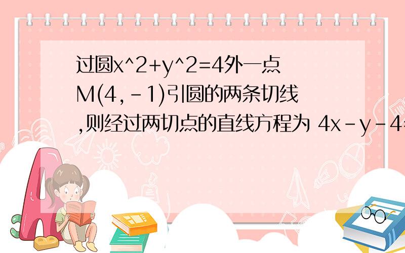 过圆x^2+y^2=4外一点M(4,-1)引圆的两条切线,则经过两切点的直线方程为 4x-y-4=0