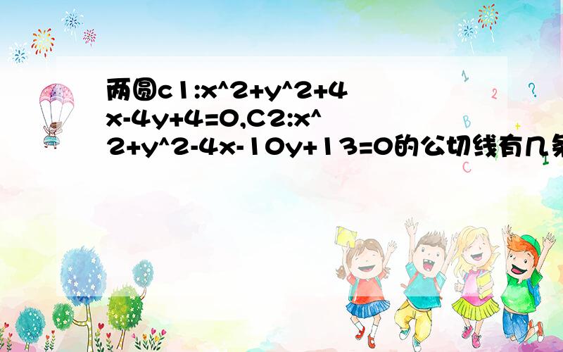 两圆c1:x^2+y^2+4x-4y+4=0,C2:x^2+y^2-4x-10y+13=0的公切线有几条?