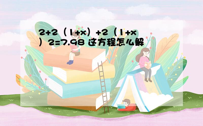 2+2（1+x）+2（1+x）2=7.98 这方程怎么解