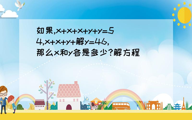 如果,x+x+x+y+y=54,x+x+y+解y=46,那么x和y各是多少?解方程