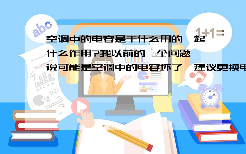 空调中的电容是干什么用的,起什么作用?我以前的一个问题,说可能是空调中的电容坏了,建议更换电容,但是现在还没有确认是否是电容的问题,所以想问一下这个电容是干什么用的,起什么作用