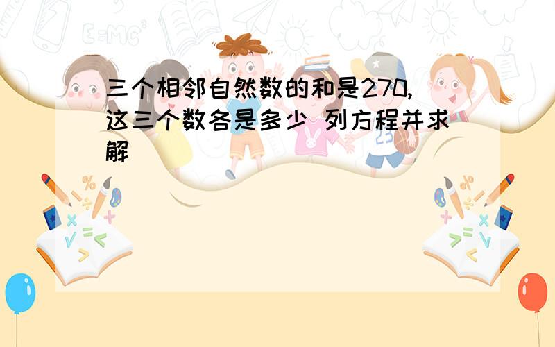 三个相邻自然数的和是270,这三个数各是多少 列方程并求解