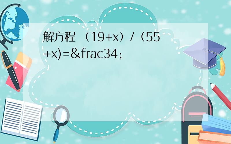 解方程 （19+x）/（55+x)=¾