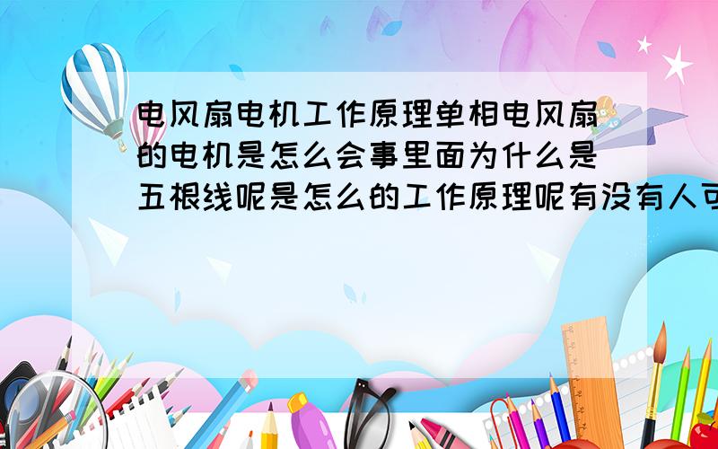 电风扇电机工作原理单相电风扇的电机是怎么会事里面为什么是五根线呢是怎么的工作原理呢有没有人可以给说明一下 有线路图最好