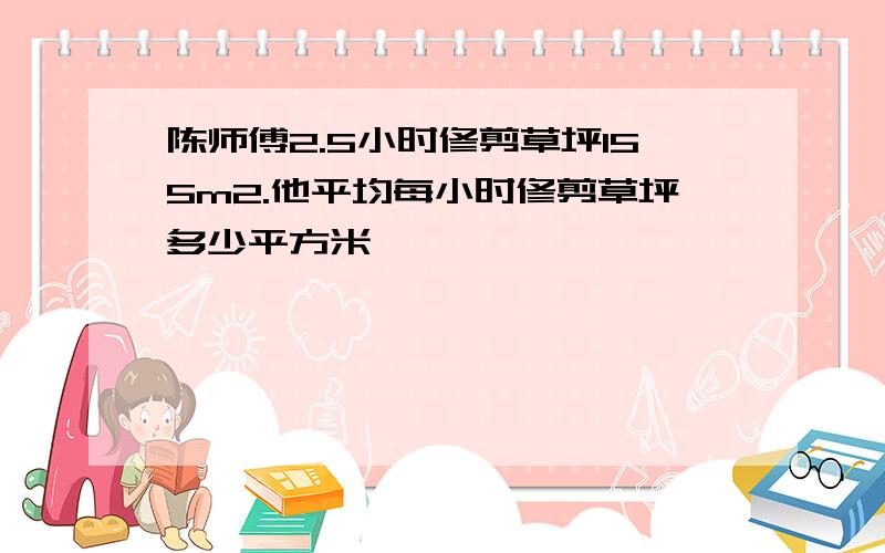 陈师傅2.5小时修剪草坪155m2.他平均每小时修剪草坪多少平方米