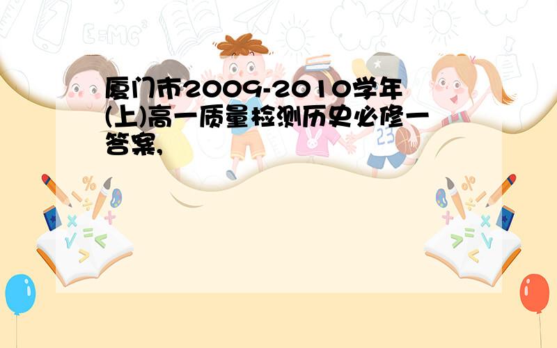 厦门市2009-2010学年(上)高一质量检测历史必修一答案,