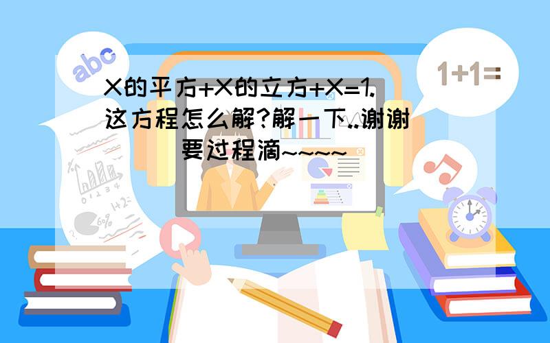 X的平方+X的立方+X=1.这方程怎么解?解一下..谢谢```要过程滴~~~~