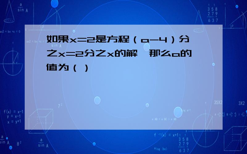 如果x=2是方程（a-4）分之x=2分之x的解,那么a的值为（）