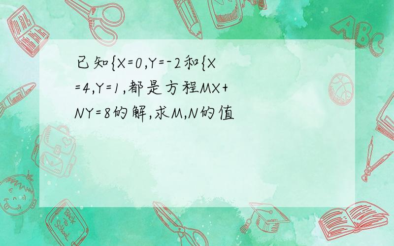 已知{X=0,Y=-2和{X=4,Y=1,都是方程MX+NY=8的解,求M,N的值