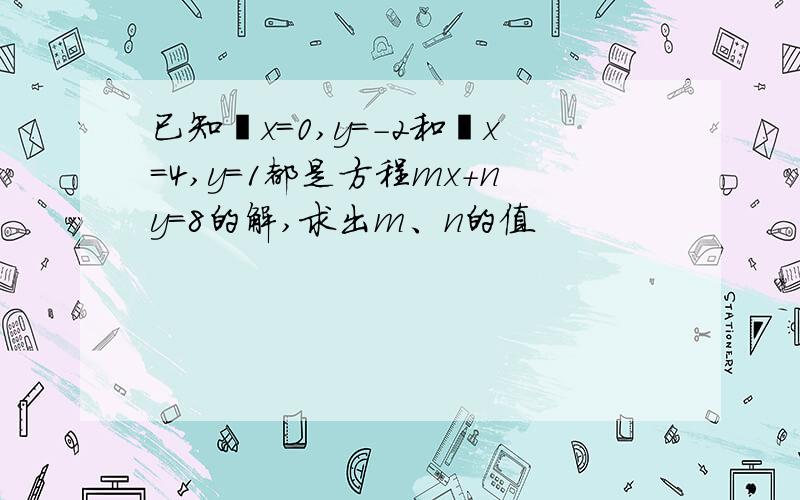 已知﹛x=0,y=-2和﹛x=4,y=1都是方程mx+ny=8的解,求出m、n的值