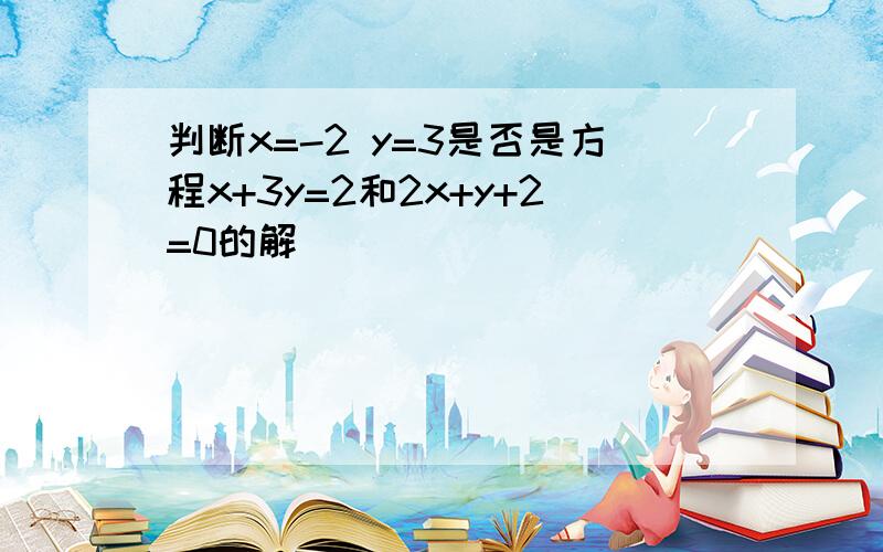 判断x=-2 y=3是否是方程x+3y=2和2x+y+2=0的解