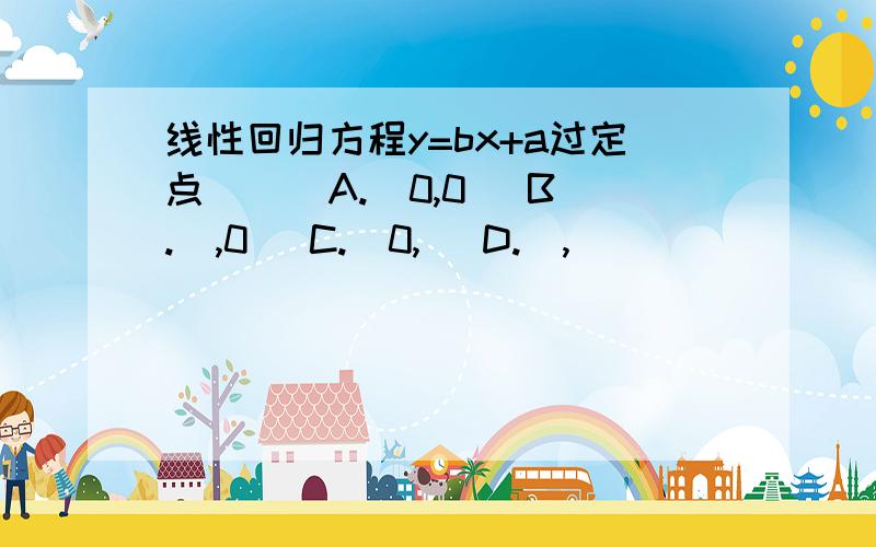 线性回归方程y=bx+a过定点（ ） A.（0,0） B.（,0） C.（0,） D.（,）