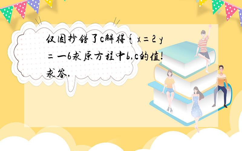 仅因抄错了c解得{x=2 y=一6求原方程中b,c的值!求答,