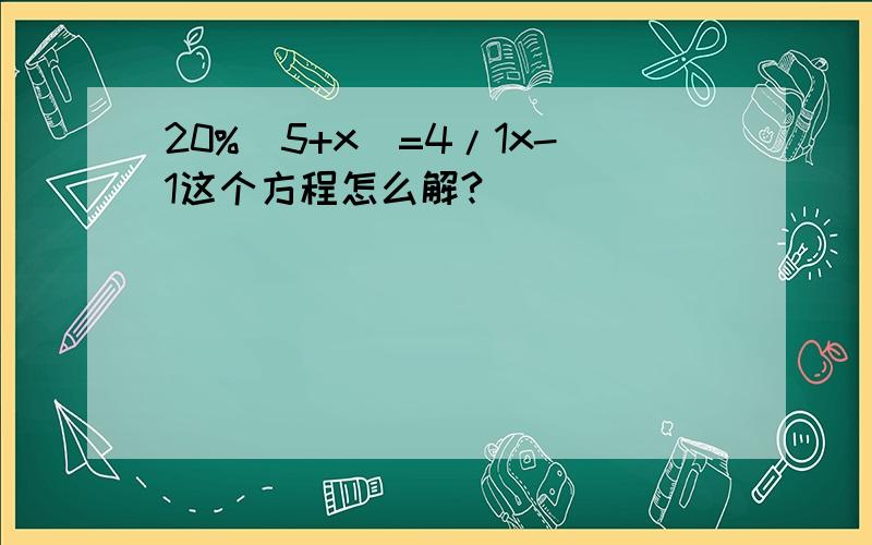 20%(5+x)=4/1x-1这个方程怎么解?