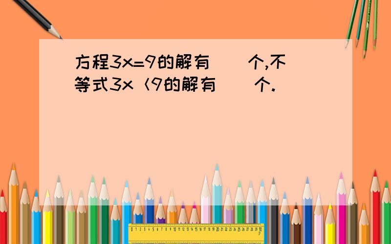 方程3x=9的解有（）个,不等式3x＜9的解有（）个.