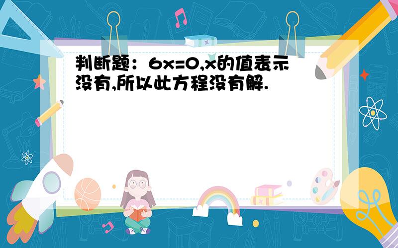 判断题：6x=0,x的值表示没有,所以此方程没有解.