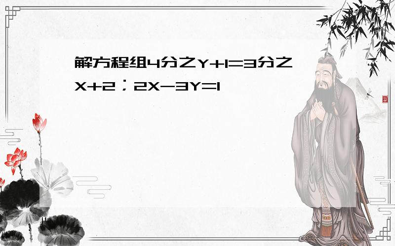 解方程组4分之Y+1=3分之X+2；2X-3Y=1