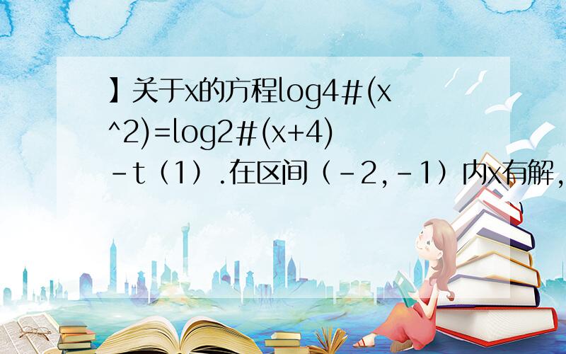 】关于x的方程log4#(x^2)=log2#(x+4)-t（1）.在区间（-2,-1）内x有解,求t范围（2）.方程仅有一解,求t的取值范围并求出这个解.单独交流