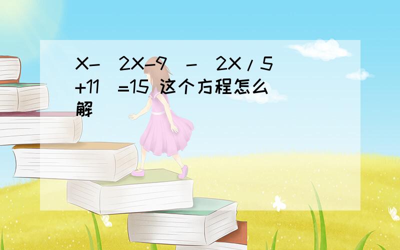 X-(2X-9)-(2X/5+11)=15 这个方程怎么解