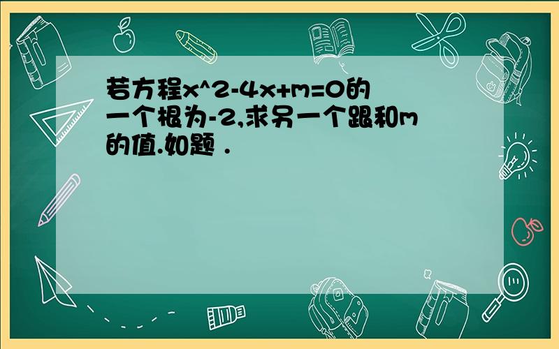 若方程x^2-4x+m=0的一个根为-2,求另一个跟和m的值.如题 .